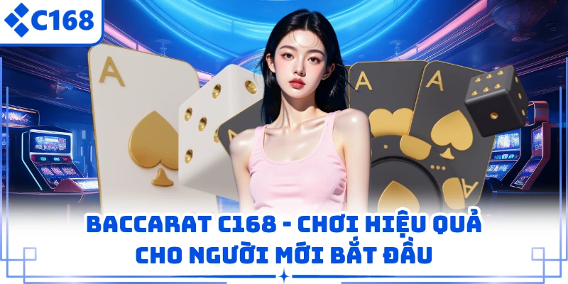 Baccarat C168 - Chơi Hiệu Quả Cho Người Mới Bắt Đầu 