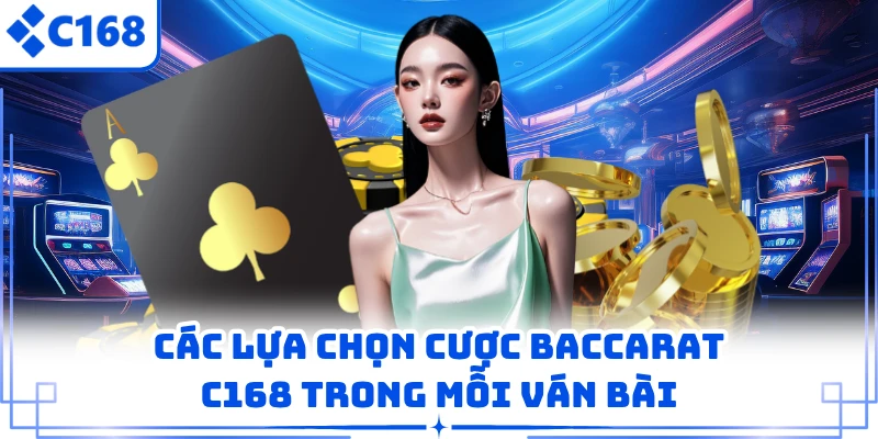 Các lựa chọn cược baccarat C168 trong mỗi ván bài