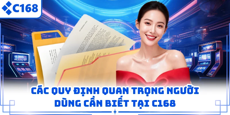 Các quy định quan trọng người dùng cần biết tại C168 