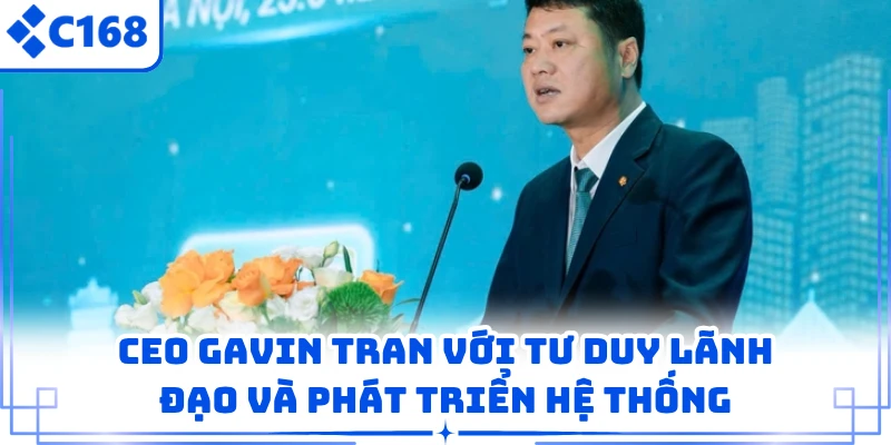 CEO Gavin Tran với tư duy lãnh đạo và phát triển hệ thống