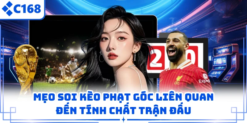 Mẹo soi kèo phạt góc liên quan đến tính chất trận đấu