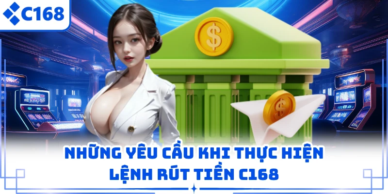 Những yêu cầu khi thực hiện lệnh rút tiền C168
