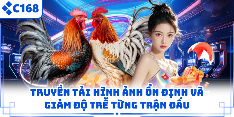 Truyền tải hình ảnh ổn định và giảm độ trễ từng trận đấu